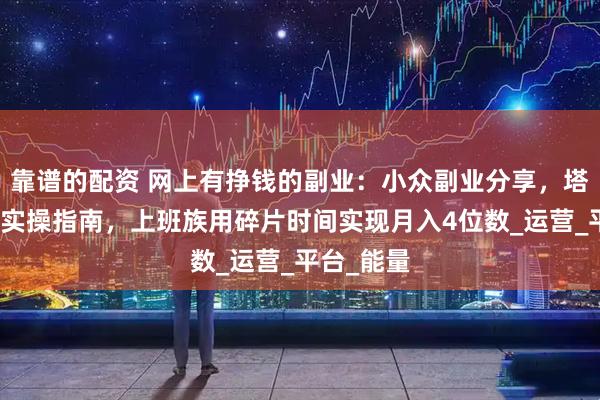 靠谱的配资 网上有挣钱的副业：小众副业分享，塔罗牌项目实操指南，上班族用碎片时间实现月入4位数_运营_平台_能量