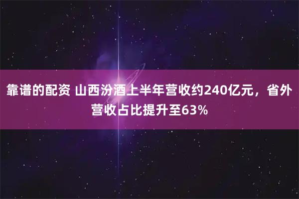靠谱的配资 山西汾酒上半年营收约240亿元，省外营收占比提升至63%