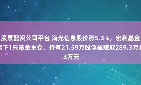 股票配资公司平台 海光信息股价涨5.3%，宏利基金旗下1只基金重仓，持有21.59万股浮盈赚取289.3万元