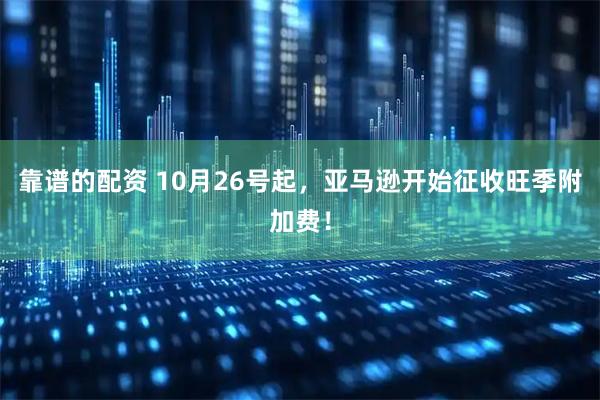 靠谱的配资 10月26号起，亚马逊开始征收旺季附加费！