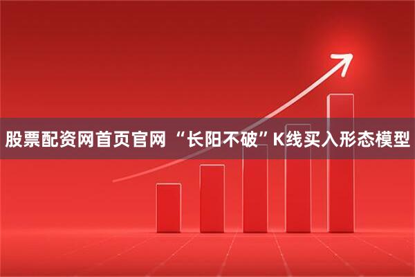 股票配资网首页官网 “长阳不破”K线买入形态模型