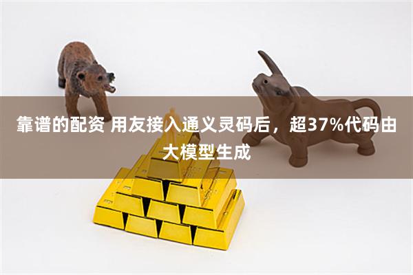 靠谱的配资 用友接入通义灵码后，超37%代码由大模型生成
